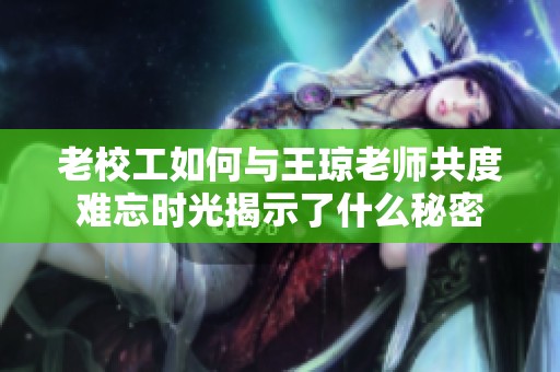 老校工如何與王瓊老師共度難忘時光揭示了什么秘密