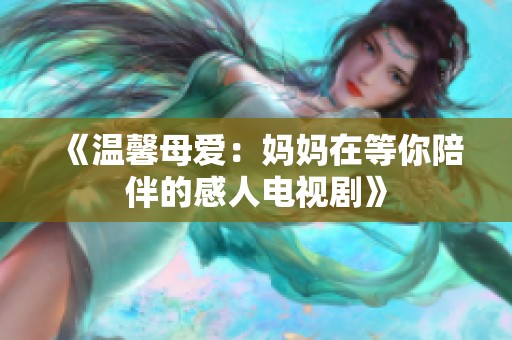 《溫馨母愛：媽媽在等你陪伴的感人電視劇》