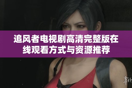 追風(fēng)者電視劇高清完整版在線觀看方式與資源推薦