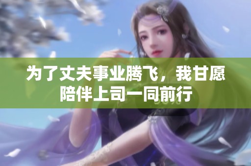 為了丈夫事業(yè)騰飛，我甘愿陪伴上司一同前行