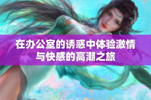 在辦公室的誘惑中體驗(yàn)激情與快感的高潮之旅
