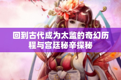 回到古代成為太監(jiān)的奇幻歷程與宮廷秘辛探秘