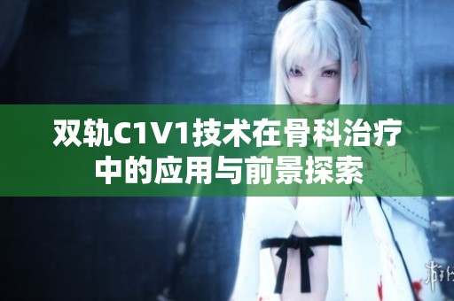 雙軌C1V1技術(shù)在骨科治療中的應(yīng)用與前景探索
