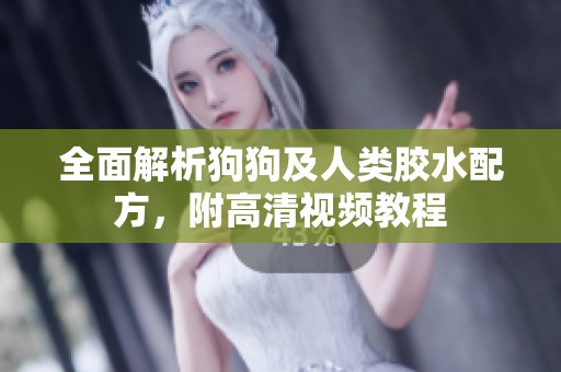 全面解析狗狗及人類膠水配方，附高清視頻教程