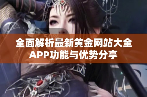 全面解析最新黃金網(wǎng)站大全APP功能與優(yōu)勢(shì)分享