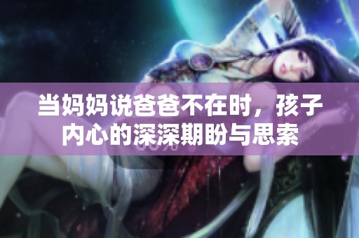 當(dāng)媽媽說(shuō)爸爸不在時(shí)，孩子內(nèi)心的深深期盼與思索