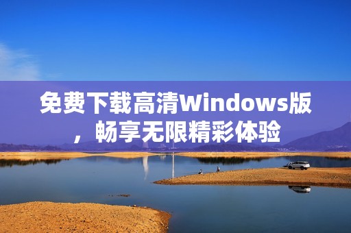 免費下載高清Windows版，暢享無限精彩體驗