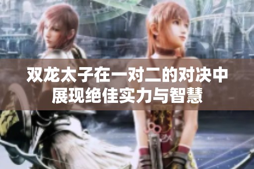 雙龍?zhí)釉谝粚Χ膶Q中展現(xiàn)絕佳實力與智慧