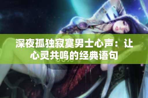 深夜孤獨(dú)寂寞男士心聲：讓心靈共鳴的經(jīng)典語句