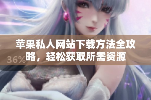 蘋(píng)果私人網(wǎng)站下載方法全攻略，輕松獲取所需資源
