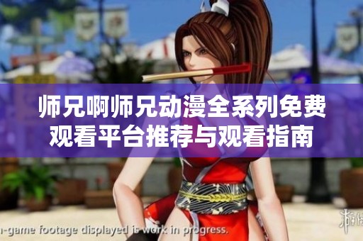師兄啊師兄動漫全系列免費觀看平臺推薦與觀看指南