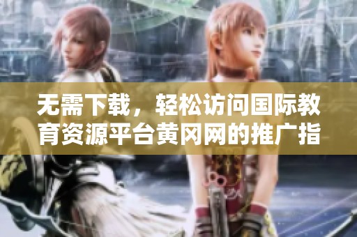 無需下載，輕松訪問國際教育資源平臺(tái)黃岡網(wǎng)的推廣指南
