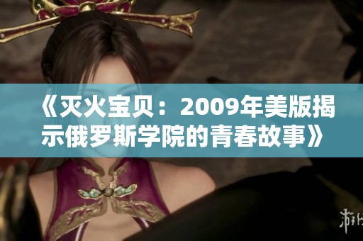 《滅火寶貝：2009年美版揭示俄羅斯學(xué)院的青春故事》