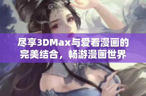盡享3DMax與愛看漫畫的完美結(jié)合，暢游漫畫世界
