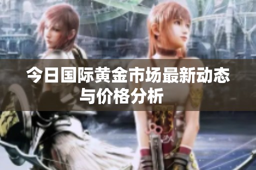 今日國際黃金市場最新動態(tài)與價格分析   