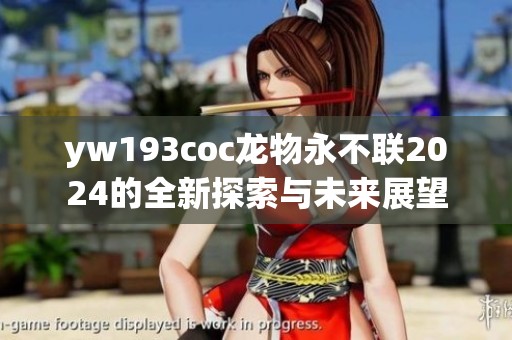 yw193coc龍物永不聯(lián)2024的全新探索與未來展望