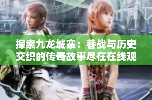 探索九龍城寨：巷戰(zhàn)與歷史交織的傳奇故事盡在在線觀看
