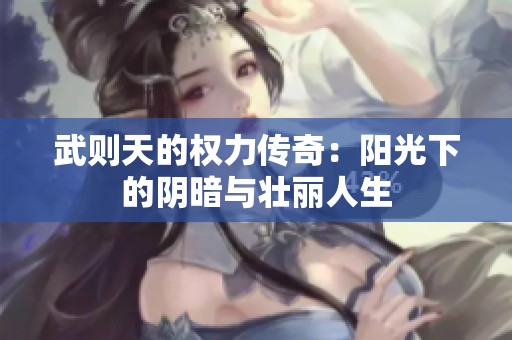 武則天的權力傳奇：陽光下的陰暗與壯麗人生