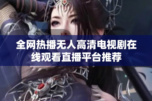 全網(wǎng)熱播無(wú)人高清電視劇在線觀看直播平臺(tái)推薦