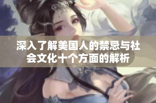 深入了解美國(guó)人的禁忌與社會(huì)文化十個(gè)方面的解析