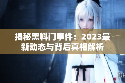 揭秘黑料門事件：2023最新動態(tài)與背后真相解析