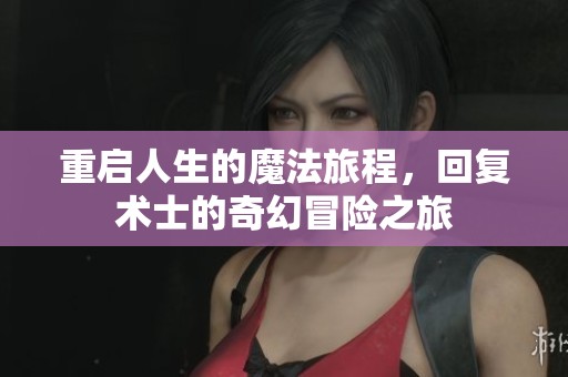 重啟人生的魔法旅程，回復術(shù)士的奇幻冒險之旅