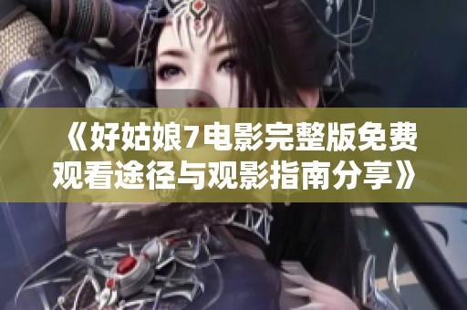 《好姑娘7電影完整版免費(fèi)觀看途徑與觀影指南分享》