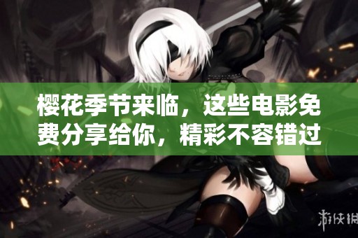 櫻花季節(jié)來臨，這些電影免費(fèi)分享給你，精彩不容錯(cuò)過