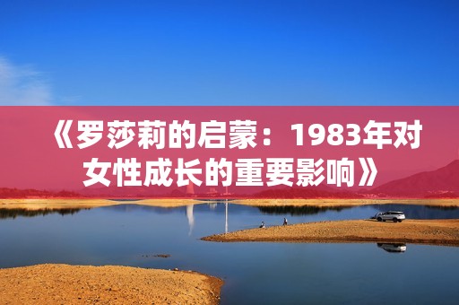 《羅莎莉的啟蒙：1983年對女性成長的重要影響》