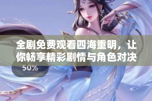 全劇免費(fèi)觀看四海重明，讓你暢享精彩劇情與角色對(duì)決