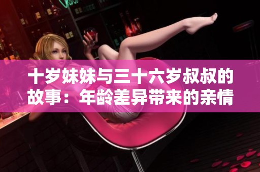 十歲妹妹與三十六歲叔叔的故事：年齡差異帶來的親情思考