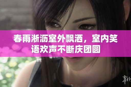 春雨淅瀝室外飄灑，室內(nèi)笑語歡聲不斷慶團(tuán)圓