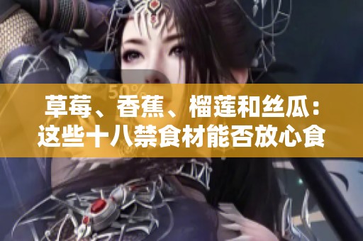 草莓、香蕉、榴蓮和絲瓜：這些十八禁食材能否放心食用