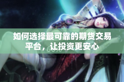 如何選擇最可靠的期貨交易平臺，讓投資更安心