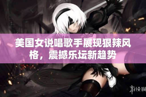 美國女說唱歌手展現(xiàn)狠辣風(fēng)格，震撼樂壇新趨勢