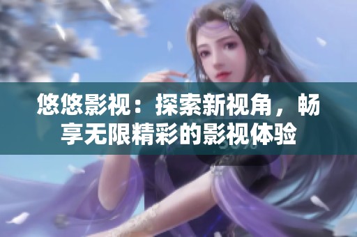 悠悠影視：探索新視角，暢享無(wú)限精彩的影視體驗(yàn)
