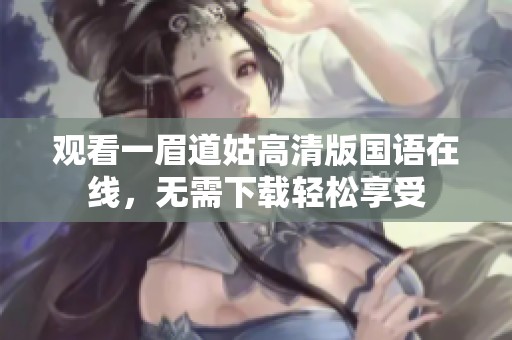 觀看一眉道姑高清版國(guó)語(yǔ)在線(xiàn)，無(wú)需下載輕松享受