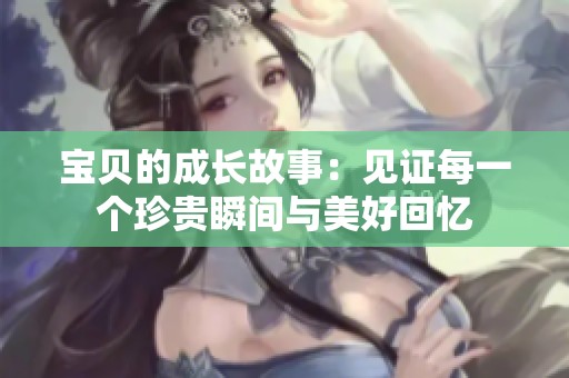 寶貝的成長故事：見證每一個珍貴瞬間與美好回憶