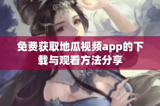 免費(fèi)獲取地瓜視頻app的下載與觀看方法分享