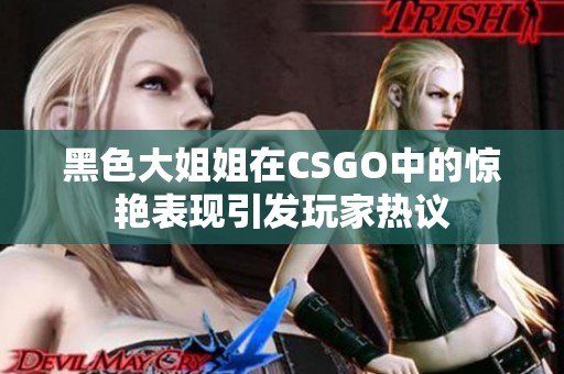 黑色大姐姐在CSGO中的驚艷表現(xiàn)引發(fā)玩家熱議