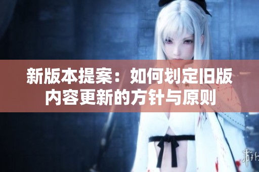 新版本提案：如何劃定舊版內(nèi)容更新的方針與原則