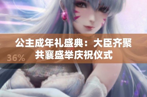 公主成年禮盛典：大臣齊聚共襄盛舉慶祝儀式