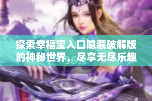 探索幸福寶入口隱藏破解版的神秘世界，盡享無盡樂趣