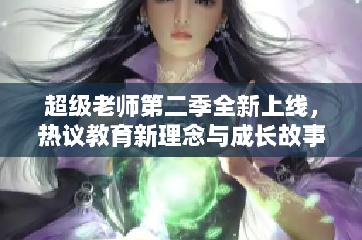 超級老師第二季全新上線，熱議教育新理念與成長故事