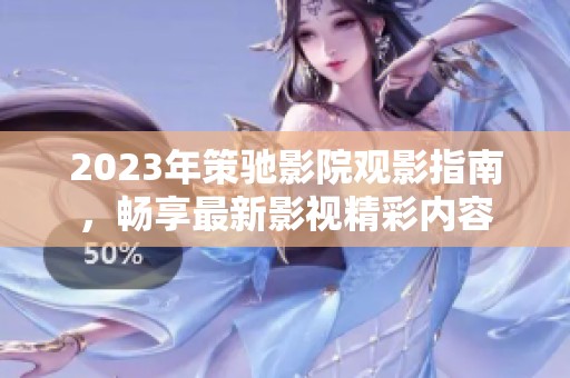 2023年策馳影院觀影指南，暢享最新影視精彩內(nèi)容