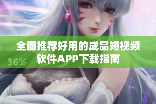 全面推薦好用的成品短視頻軟件APP下載指南