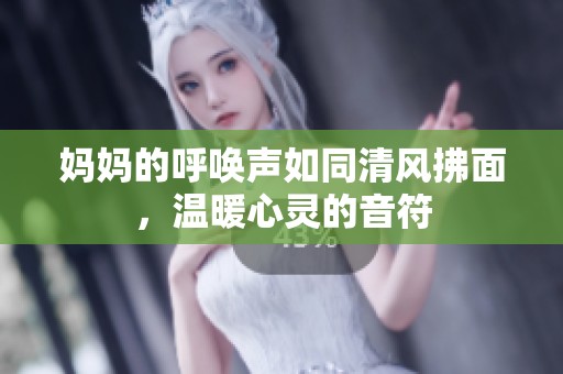 媽媽的呼喚聲如同清風(fēng)拂面，溫暖心靈的音符