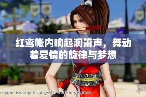 紅鸞帳內(nèi)響起洞簫聲，舞動著愛情的旋律與夢想