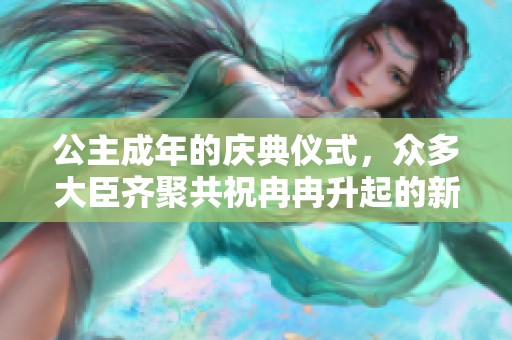 公主成年的慶典儀式，眾多大臣齊聚共祝冉冉升起的新篇章