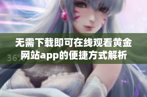 無需下載即可在線觀看黃金網站app的便捷方式解析